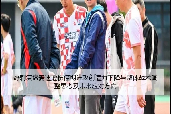 热刺复盘麦迪逊伤停期进攻创造力下降与整体战术调整思考及未来应对方向