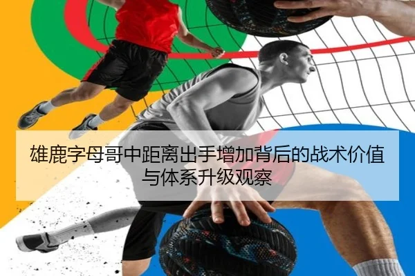 雄鹿字母哥中距离出手增加背后的战术价值与体系升级观察