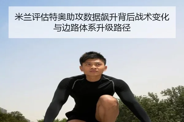 米兰评估特奥助攻数据飙升背后战术变化与边路体系升级路径