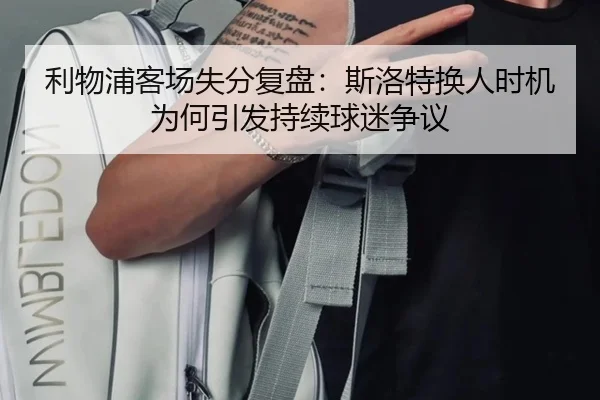 利物浦客场失分复盘：斯洛特换人时机为何引发持续球迷争议
